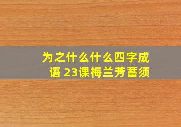 为之什么什么四字成语 23课梅兰芳蓄须